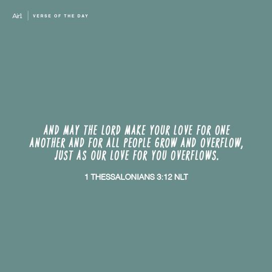 And may the Lord make your love for one another and for all people grow and overflow, just as our love for you overflows.