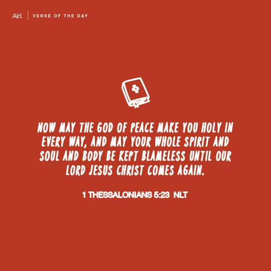 Now may the God of peace make you holy in every way, and may your whole spirit and soul and body be kept blameless until our Lord Jesus Christ comes again.